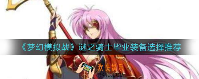 梦幻模拟战谜之骑士毕业装备怎么选择_谜之骑士毕业装备选择推荐
