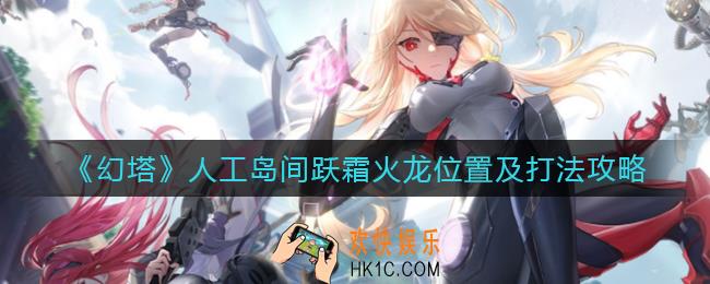 幻塔人工岛间跃霜火龙在哪里_人工岛间跃霜火龙怎么打