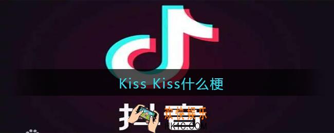Kiss Kiss是什么梗_Kiss Kiss是什么意思含义出处
