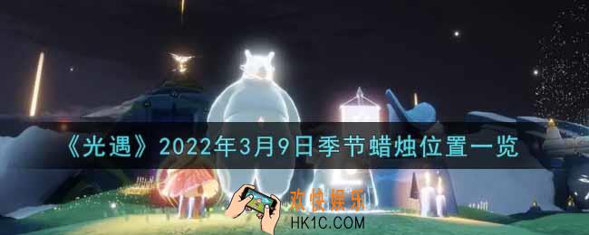 光遇3月9日季节蜡烛在哪2022_3月9日季节蜡烛位置详细介绍一览