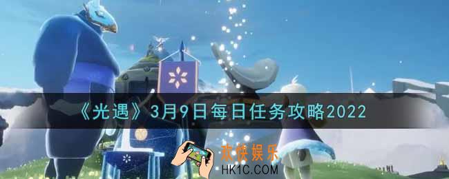 光遇3.9每日任务怎么做2022_3月9日每日任务攻略