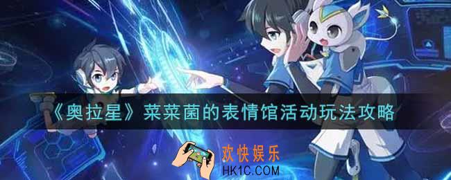 奥拉星手游菜菜菌的表情馆活动怎么玩_菜菜菌的表情馆活动玩法攻略