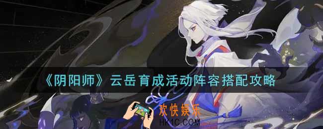 阴阳师云岳育成活动阵容怎么搭配_云岳育成活动阵容搭配攻略