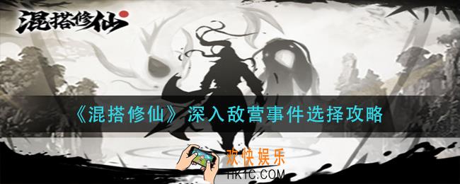 混搭修仙深入敌营事件怎么选_深入敌营事件选择攻略
