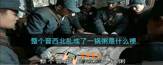 整个晋西北乱成了一锅粥是什么梗_整个晋西北乱成了一锅粥是什么意思含义出处