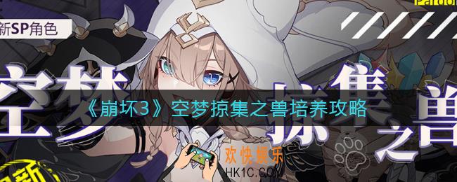 崩坏3空梦掠集之兽怎么培养_空梦掠集之兽培养攻略