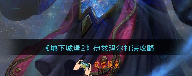 地下城堡2伊兹玛尔怎么打_伊兹玛尔打法攻略