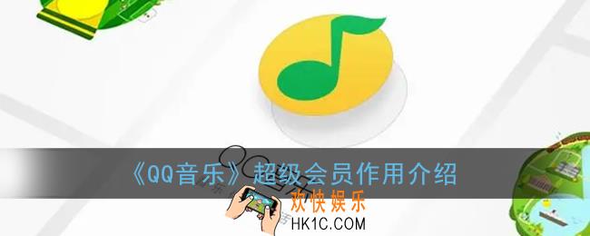 qq音乐超级会员有什么用_qq音乐超级会员特权服务介绍