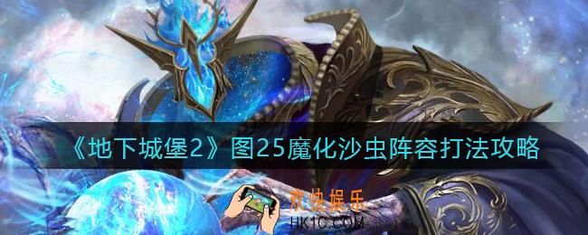 地下城堡2图25魔化沙虫怎么打_图25魔化沙虫阵容打法攻略