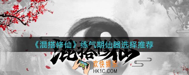 混搭修仙练气期仙器怎么选_练气期仙器选择推荐