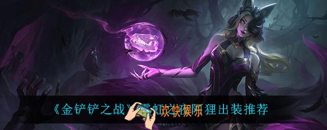 金铲铲之战阿狸怎么出装_霓虹之夜阿狸出装推荐