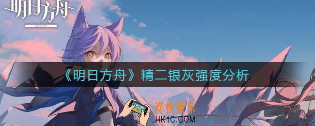 明日方舟精二银灰怎么样_精二银灰强度分析