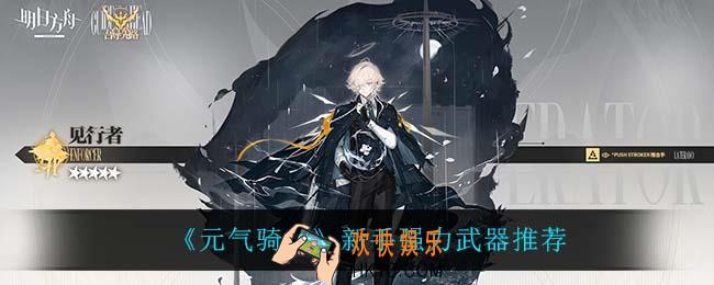 元气骑士新手用什么武器_新手强力武器推荐