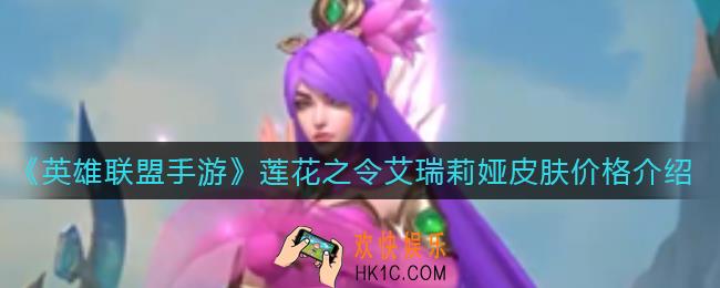 英雄联盟手游莲花之令艾瑞莉娅皮肤多少钱_莲花之令艾瑞莉娅皮肤价格介绍