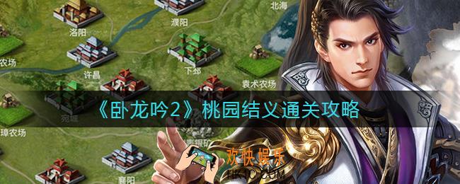 卧龙吟2桃园结义怎么过_桃园结义通关攻略