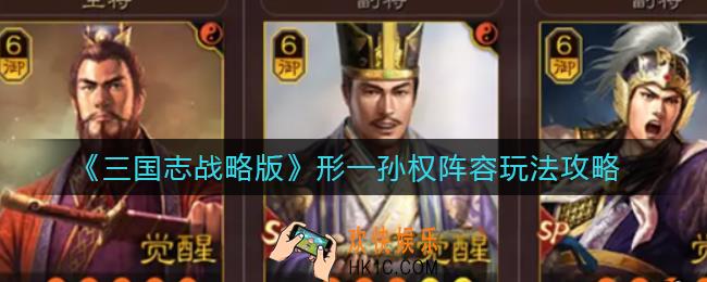三国志战略版形一孙权阵容怎么玩_形一孙权阵容玩法攻略
