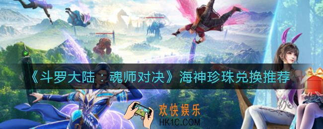 斗罗大陆魂师对决海神珍珠兑换什么好_海神珍珠兑换推荐