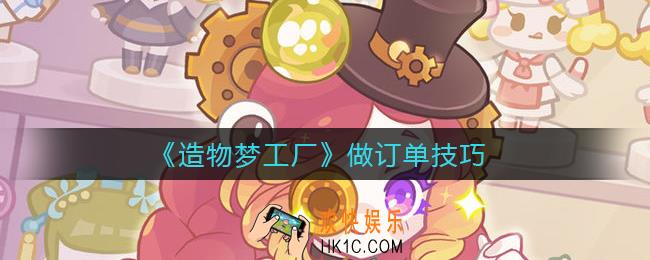 造物梦工厂怎么做订单_做订单技巧