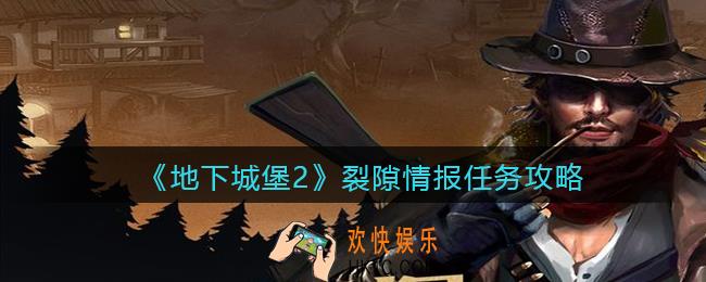 地下城堡2裂隙情报任务怎么过_裂隙情报任务攻略