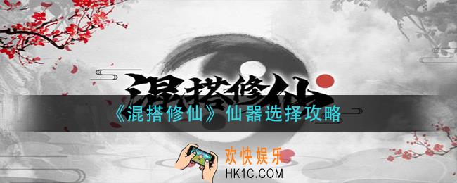 混搭修仙仙器怎么选择_仙器选择攻略