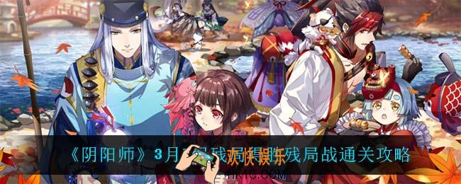 阴阳师残局战怎么过_3月7日残局得胜残局战通关攻略