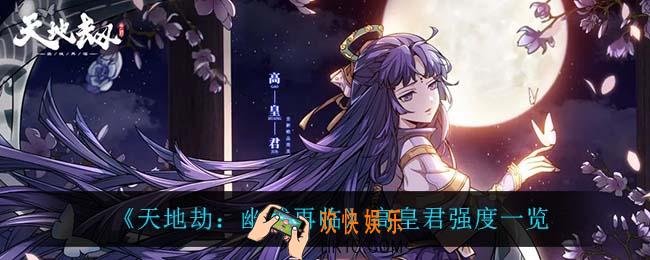天地劫幽城再临高皇君怎么样_高皇君强度一览