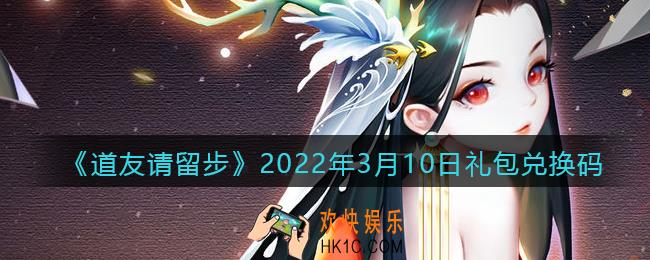 道友请留步3月10日礼包兑换码是什么_礼包码在哪兑换最新2022