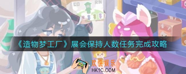 造物梦工厂展会怎么保持人数多_展会保持人数任务完成攻略