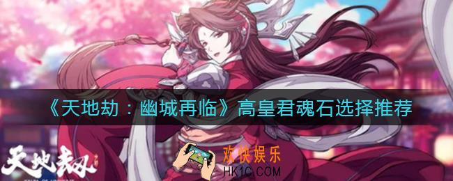 天地劫幽城再临高皇君魂石怎么选择_高皇君魂石选择推荐