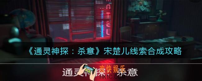 通灵神探杀意攻略宋楚儿_宋楚儿线索合成攻略