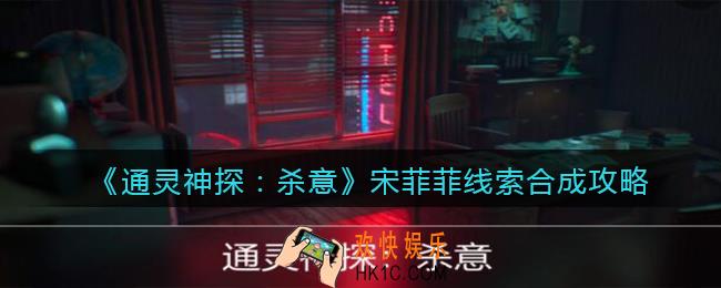 通灵神探杀意攻略宋菲菲_宋菲菲线索合成攻略