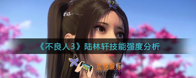 不良人3陆林轩怎么样_陆林轩技能强度分析