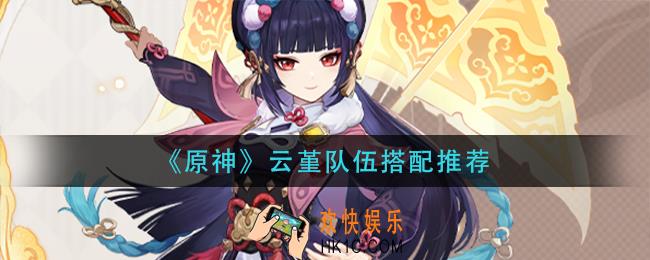 原神云堇队伍怎么搭配_云堇队伍搭配推荐