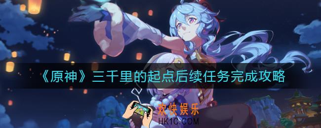 原神三千里的起点后续任务怎么做_三千里的起点后续任务完成攻略