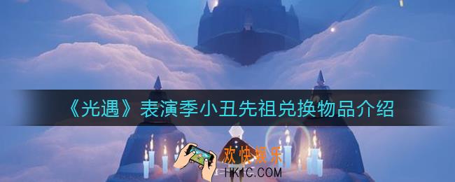 光遇表演季小丑先祖兑换物品有哪些_表演季小丑先祖兑换物品介绍