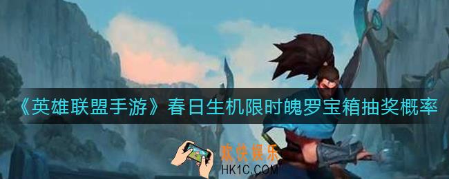 英雄联盟手游春日生机限时魄罗宝箱抽奖概率是多少_春日生机限时魄罗宝箱抽奖概率分析