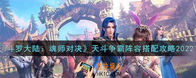 斗罗大陆魂师对决天斗争霸阵容怎么搭配2022_天斗争霸阵容搭配攻略