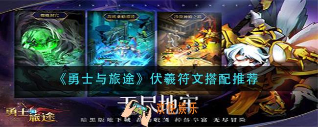 勇士与旅途伏羲符文怎么搭配_伏羲符文搭配推荐