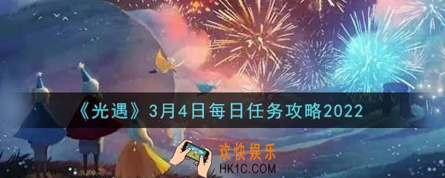 光遇3.4每日任务怎么做2022_3月4日每日任务攻略