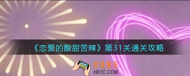 恋爱的酸甜苦辣第31关怎么过_第31关通关攻略