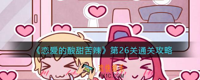 恋爱的酸甜苦辣第26关怎么过_第26关通关攻略