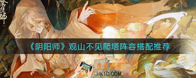 阴阳师观山不见爬塔阵容怎么搭配_观山不见爬塔阵容搭配推荐
