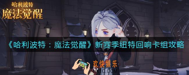 哈利波特魔法觉醒新赛季纽特回响卡组怎么玩_新赛季纽特回响卡组攻略