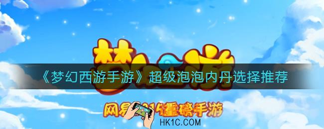 梦幻西游手游超级泡泡内丹怎么选择_超级泡泡内丹选择推荐