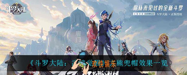 斗罗大陆武魂觉醒大熊兜帽怎么样_大熊兜帽效果一览
