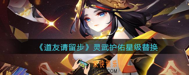道友请留步灵武护佑星级怎么替换_灵武护佑星级替换