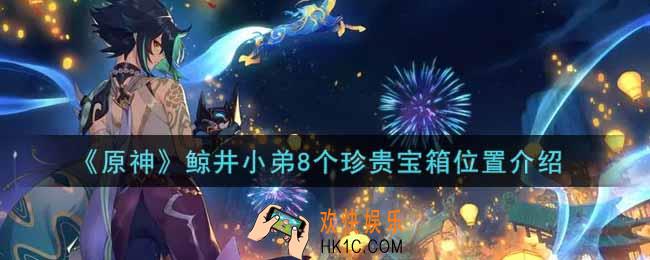 原神鲸井小弟8个珍贵宝箱在哪里_鲸井小弟8个珍贵宝箱位置介绍