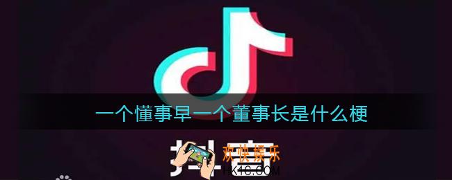 一个懂事早一个董事长是什么梗_抖音一个懂事早一个董事长是什么意思含义出处
