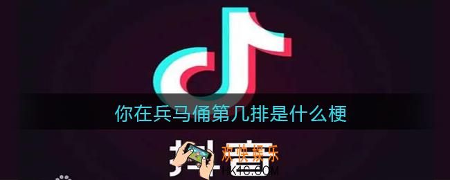 你在兵马俑第几排是什么梗_抖音你在兵马俑第几排是什么意思含义出处