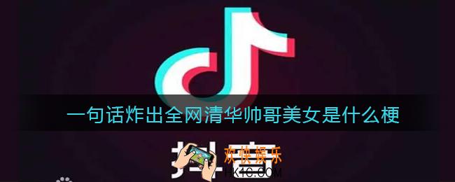 一句话炸出全网清华帅哥美女是什么梗_抖音一句话炸出全网清华帅哥美女是什么意思含义出处